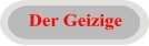 Der Geizige
